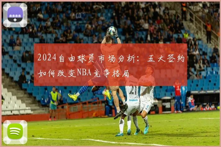 2024自由球员市场分析：五大签约如何改变NBA竞争格局