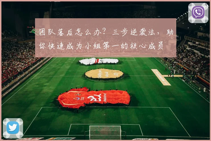 团队落后怎么办?三步逆袭法,助你快速成为小组第一的核心成员