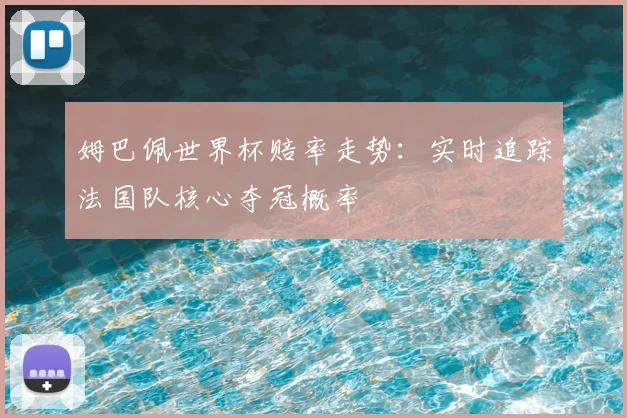 姆巴佩世界杯赔率走势:实时追踪法国队核心夺冠概率