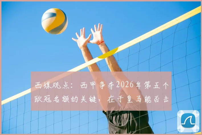 西媒观点:西甲争夺2026年第五个欧冠名额的关键,在于皇马能否击败拜仁晋级