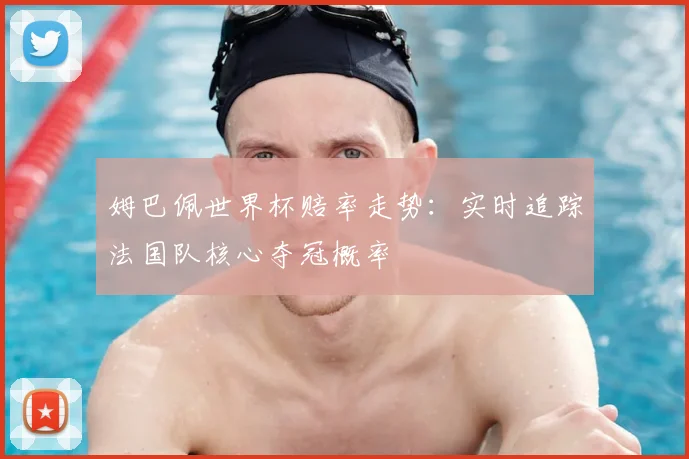 姆巴佩世界杯赔率走势:实时追踪法国队核心夺冠概率