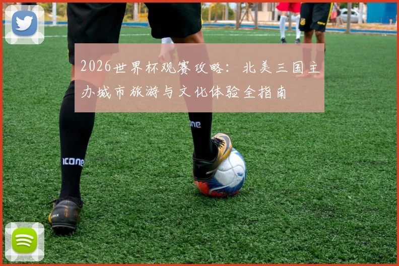 2026世界杯观赛攻略:北美三国主办城市旅游与文化体验全指南