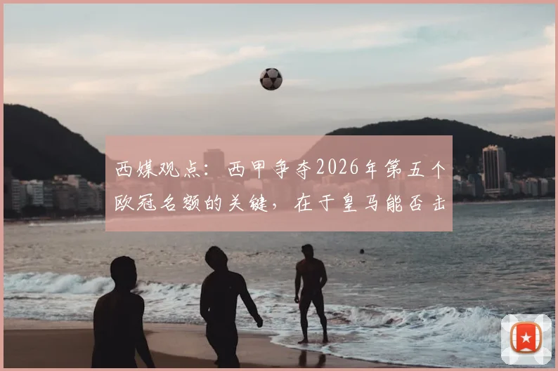 西媒观点:西甲争夺2026年第五个欧冠名额的关键,在于皇马能否击败拜仁晋级