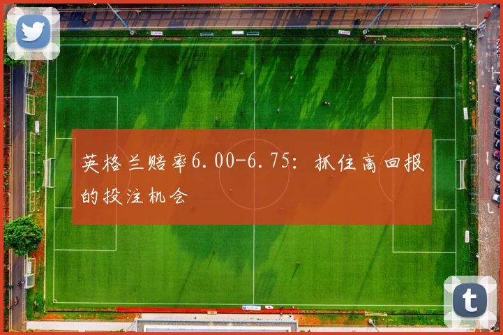 英格兰赔率6.00-6.75:抓住高回报的投注机会