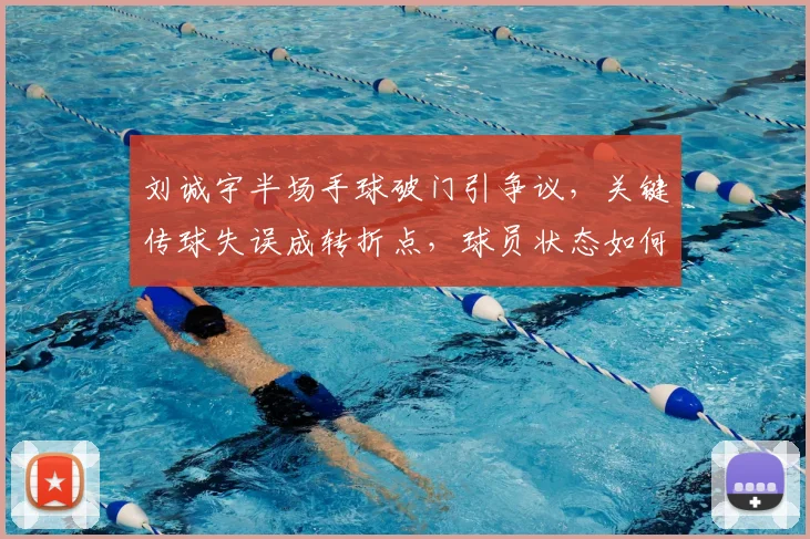 刘诚宇半场手球破门引争议,关键传球失误成转折点,球员状态如何调整?