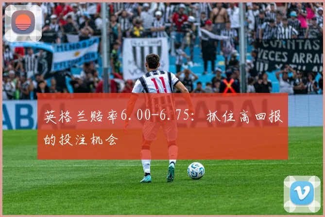 英格兰赔率6.00-6.75：抓住高回报的投注机会