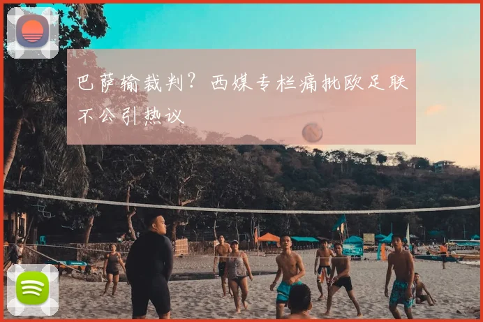 巴萨输裁判？西媒专栏痛批欧足联不公引热议