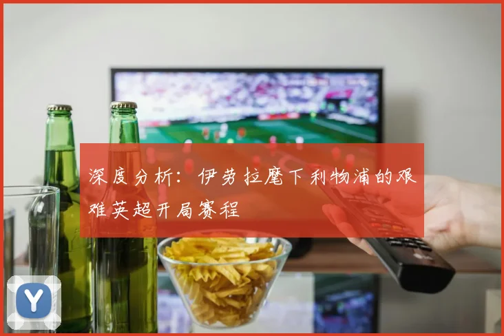 深度分析：伊劳拉麾下利物浦的艰难英超开局赛程