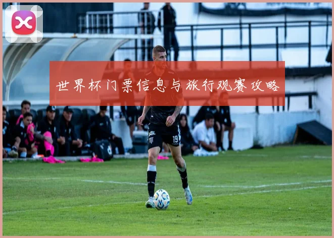 世界杯门票信息与旅行观赛攻略