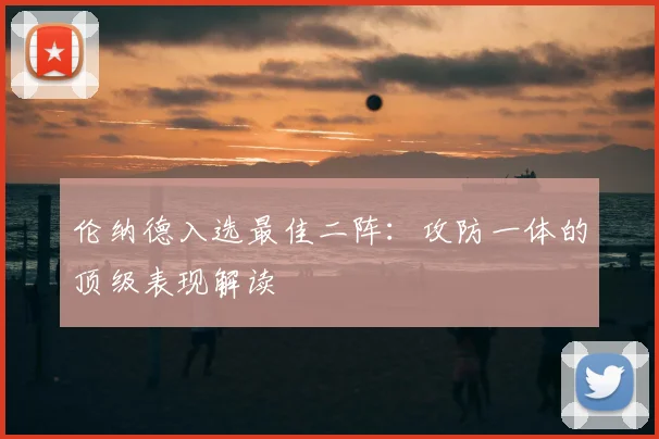伦纳德入选最佳二阵：攻防一体的顶级表现解读