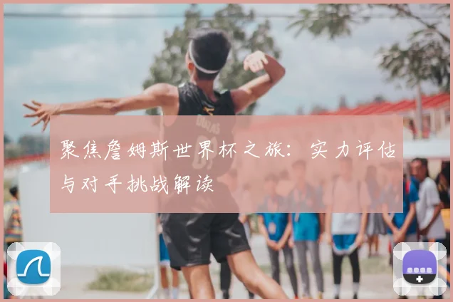聚焦詹姆斯世界杯之旅:实力评估与对手挑战解读
